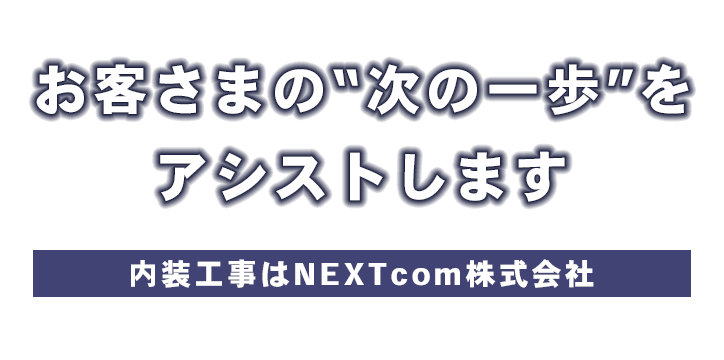 お客さまの“次の一歩”をアシストします 内装工事・解体工事はNEXTcom株式会社
